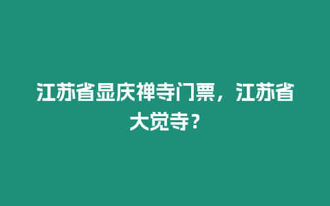 江蘇省顯慶禪寺門票，江蘇省大覺寺？
