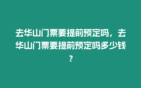去華山門(mén)票要提前預(yù)定嗎，去華山門(mén)票要提前預(yù)定嗎多少錢(qián)？
