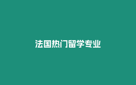 法國熱門留學(xué)專業(yè)