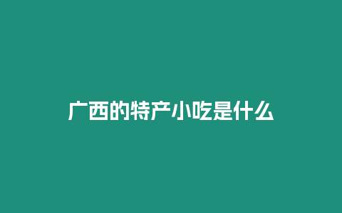 廣西的特產(chǎn)小吃是什么