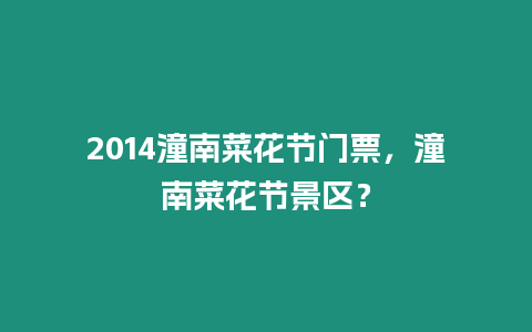 2014潼南菜花節門票，潼南菜花節景區？