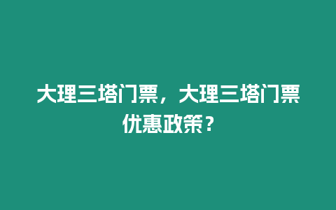 大理三塔門票，大理三塔門票優惠政策？