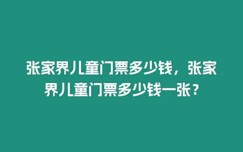 張家界兒童門票多少錢，張家界兒童門票多少錢一張？