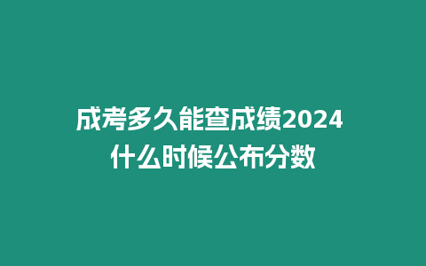 成考多久能查成績2024 什么時候公布分數