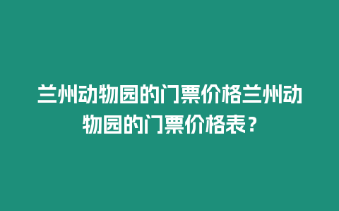蘭州動物園的門票價格蘭州動物園的門票價格表？