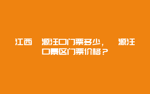 江西婺源汪口門票多少，婺源汪口景區(qū)門票價(jià)格？