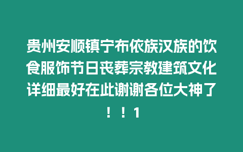貴州安順鎮(zhèn)寧布依族漢族的飲食服飾節(jié)日喪葬宗教建筑文化詳細(xì)最好在此謝謝各位大神了！！1