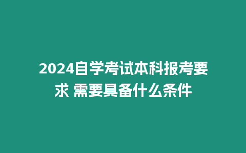 2024自學(xué)考試本科報(bào)考要求 需要具備什么條件