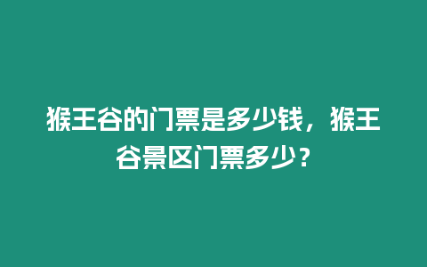 猴王谷的門票是多少錢，猴王谷景區門票多少？