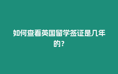 如何查看英國留學(xué)簽證是幾年的？