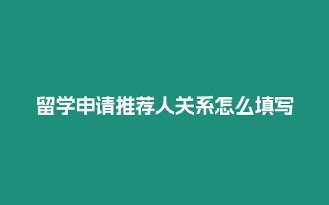 留學申請推薦人關系怎么填寫