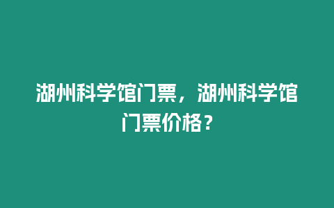 湖州科學館門票，湖州科學館門票價格？