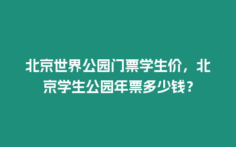 北京世界公園門票學生價，北京學生公園年票多少錢？