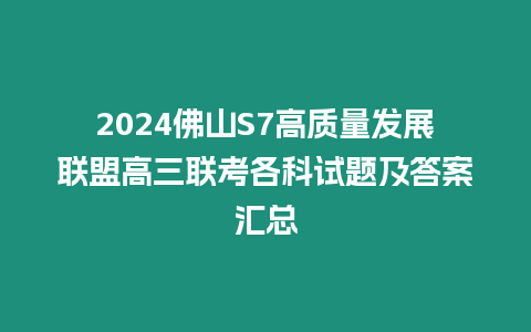 2024佛山S7高質(zhì)量發(fā)展聯(lián)盟高三聯(lián)考各科試題及答案匯總