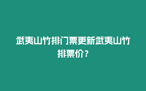 武夷山竹排門票更新武夷山竹排票價？