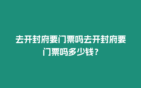 去開封府要門票嗎去開封府要門票嗎多少錢？