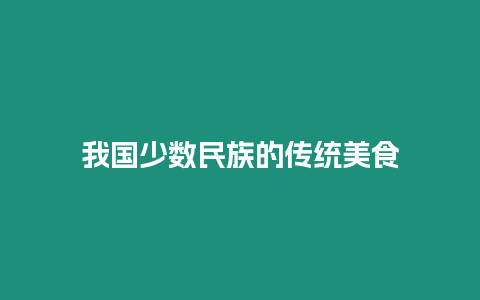 我國少數(shù)民族的傳統(tǒng)美食