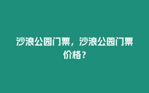 沙浪公園門票，沙浪公園門票價格？