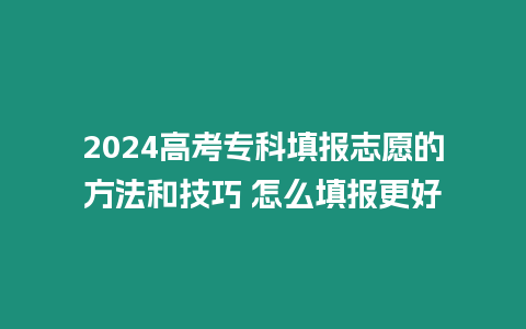 2024高考?？铺顖笾驹傅姆椒ê图记?怎么填報更好