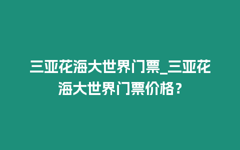 三亞花海大世界門(mén)票_三亞花海大世界門(mén)票價(jià)格？