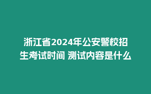 浙江省2024年公安警校招生考試時(shí)間 測試內(nèi)容是什么