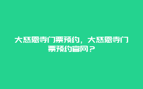 大慈恩寺門票預約，大慈恩寺門票預約官網？