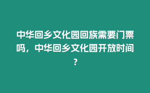 中華回鄉(xiāng)文化園回族需要門票嗎，中華回鄉(xiāng)文化園開放時(shí)間？