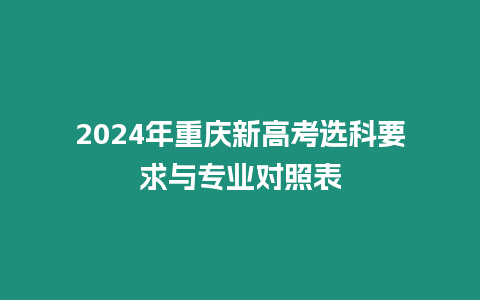 2024年重慶新高考選科要求與專業(yè)對照表