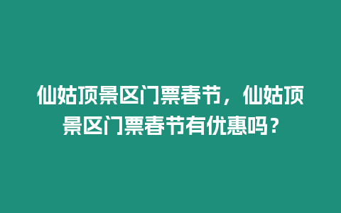 仙姑頂景區(qū)門票春節(jié)，仙姑頂景區(qū)門票春節(jié)有優(yōu)惠嗎？