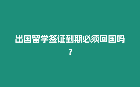 出國(guó)留學(xué)簽證到期必須回國(guó)嗎？