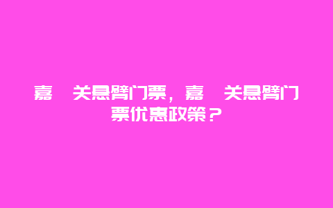 嘉峪關(guān)懸臂門票，嘉峪關(guān)懸臂門票優(yōu)惠政策？