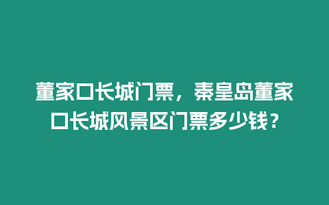 董家口長城門票，秦皇島董家口長城風景區門票多少錢？
