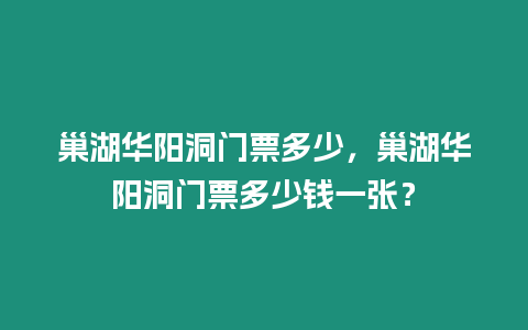 巢湖華陽洞門票多少，巢湖華陽洞門票多少錢一張？