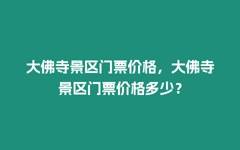 大佛寺景區門票價格，大佛寺景區門票價格多少？