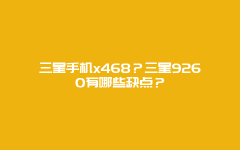 三星手機(jī)x468？三星9260有哪些缺點(diǎn)？