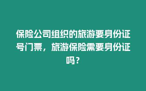 保險公司組織的旅游要身份證號門票，旅游保險需要身份證嗎？