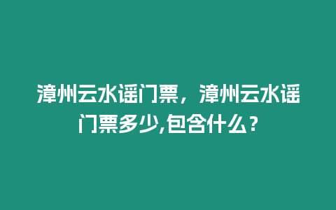 漳州云水謠門票，漳州云水謠門票多少,包含什么？