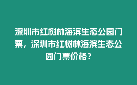 深圳市紅樹林海濱生態公園門票，深圳市紅樹林海濱生態公園門票價格？