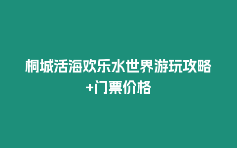 桐城活海歡樂(lè)水世界游玩攻略+門票價(jià)格