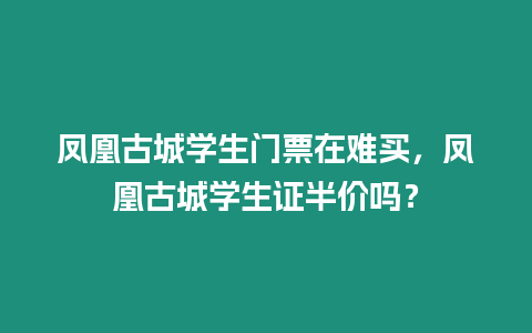 鳳凰古城學生門票在難買，鳳凰古城學生證半價嗎？