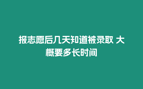 報志愿后幾天知道被錄取 大概要多長時間