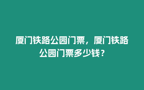 廈門鐵路公園門票，廈門鐵路公園門票多少錢？