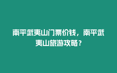 南平武夷山門票價錢，南平武夷山旅游攻略？