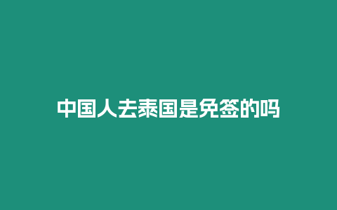 中國(guó)人去泰國(guó)是免簽的嗎