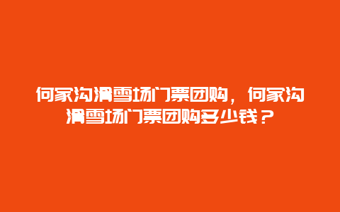 何家溝滑雪場門票團購，何家溝滑雪場門票團購多少錢？