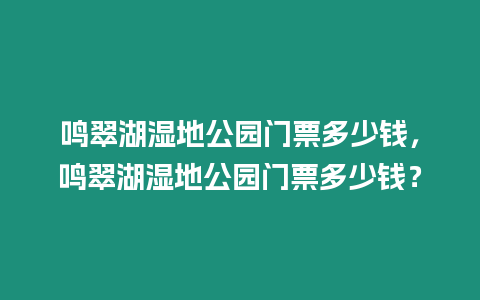 鳴翠湖濕地公園門票多少錢，鳴翠湖濕地公園門票多少錢？