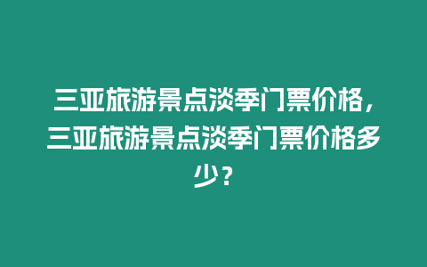 三亞旅游景點(diǎn)淡季門票價(jià)格，三亞旅游景點(diǎn)淡季門票價(jià)格多少？