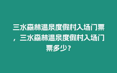 三水森林溫泉度假村入場門票，三水森林溫泉度假村入場門票多少？