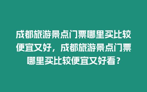 成都旅游景點門票哪里買比較便宜又好，成都旅游景點門票哪里買比較便宜又好看？