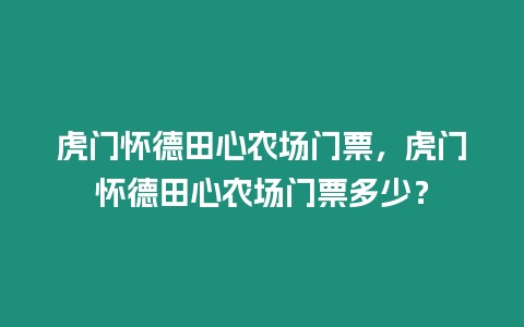虎門懷德田心農(nóng)場門票，虎門懷德田心農(nóng)場門票多少？